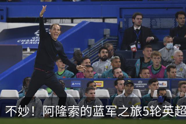 不妙！阿隆索的蓝军之旅5轮英超已经输掉了2场