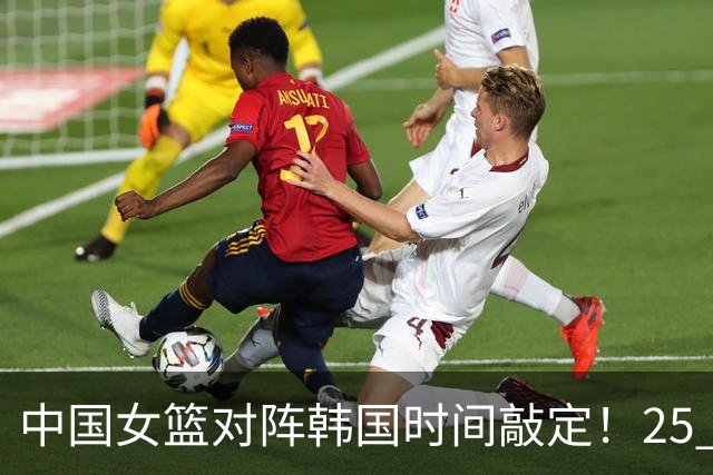 中国女篮对阵韩国时间敲定！25 日打响，争决赛门票需做好 3 点调整