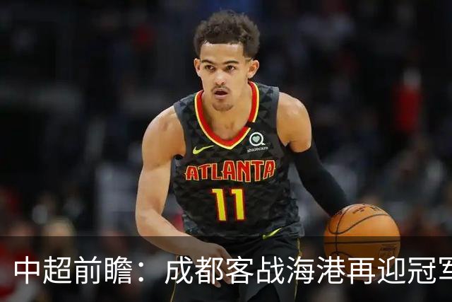 中超前瞻：成都客战海港再迎冠军点 三镇输球恐提前降级