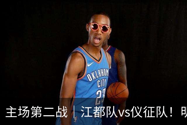 主场第二战｜江都队vs仪征队！明天上午10点开票，观赛指南请查收