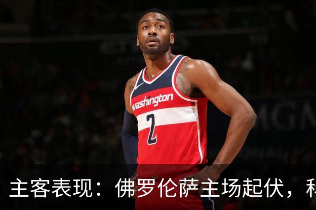 主客表现：佛罗伦萨主场起伏，科莫客场两度攻克强敌
