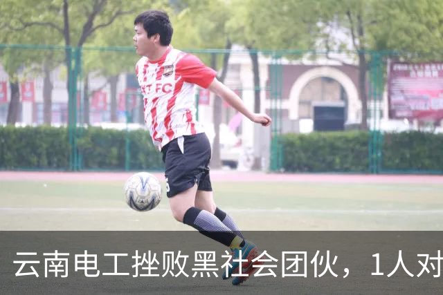 云南电工挫败黑社会团伙，1人对抗120名混混，造成对方9死48伤