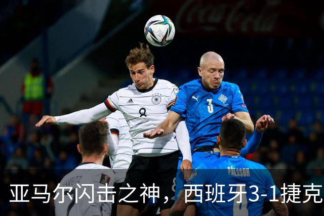 亚马尔闪击之神，西班牙3-1捷克，一战制造2大足坛神迹