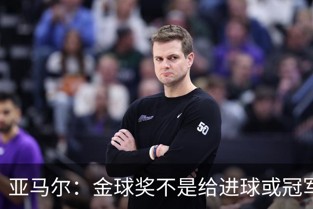 亚马尔：金球奖不是给进球或冠军最多的人 要给最佳球员