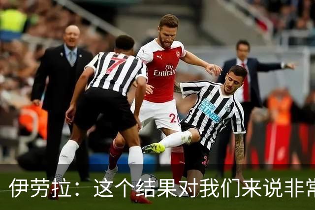 伊劳拉：这个结果对我们来说非常好；为雅凯的表现感到高兴