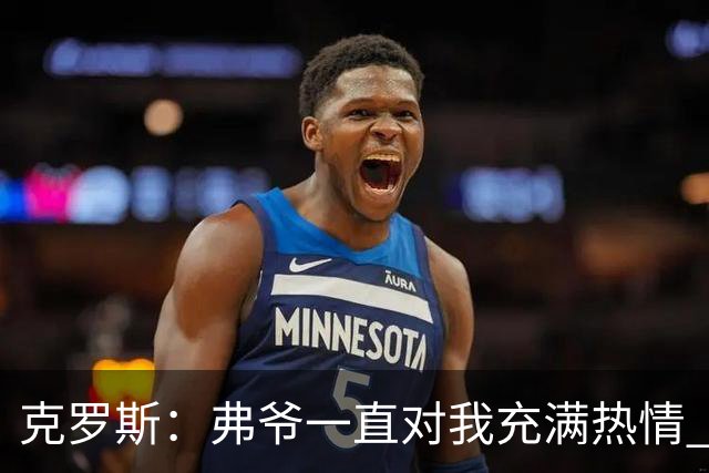 克罗斯：弗爷一直对我充满热情 我也会为球队尽全力