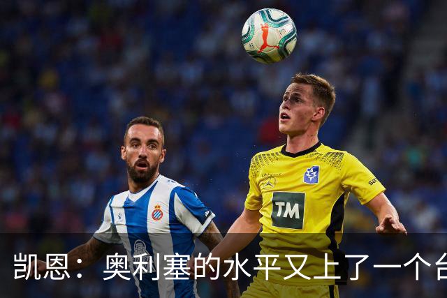 凯恩：奥利塞的水平又上了一个台阶，我很喜欢和他一起踢球
