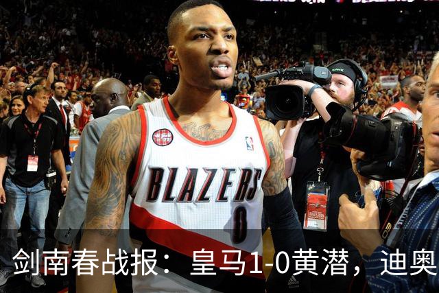 剑南春战报：皇马1-0黄潜，迪奥曼德破门，维尼修斯直红