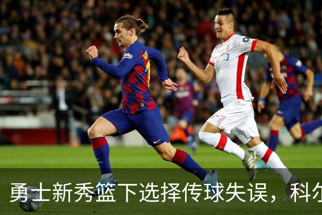 勇士新秀篮下选择传球失误，科尔：那球必须是个上篮