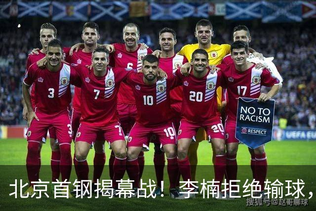 北京首钢揭幕战！李楠拒绝输球，沃特斯上演CBA首秀，央视直播