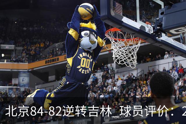 北京84-82逆转吉林 球员评价：2人满分，2人及格，6人低迷