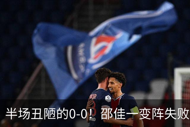 半场丑陋的0-0！邵佳一变阵失败，国足被压着打，韦世豪冲突染黄