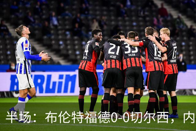 半场：布伦特福德0-0切尔西，内托、罗杰斯造险