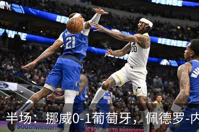 半场：挪威0-1葡萄牙，佩德罗-内托助攻，菲利克斯破门