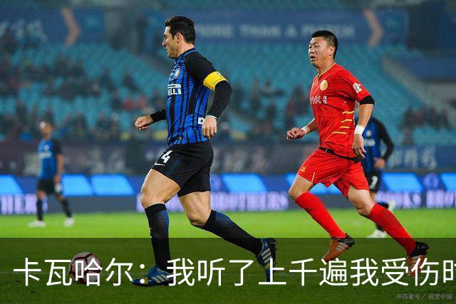 卡瓦哈尔：我听了上千遍我受伤时的惨叫，自己也说不清为什么