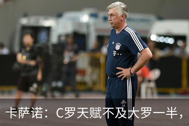 卡萨诺：C罗天赋不及大罗一半，只有纳扎里奥才是真正的罗纳尔多
