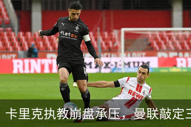 卡里克执教崩盘承压，曼联敲定三大继任人选，孔蒂有意接手红魔