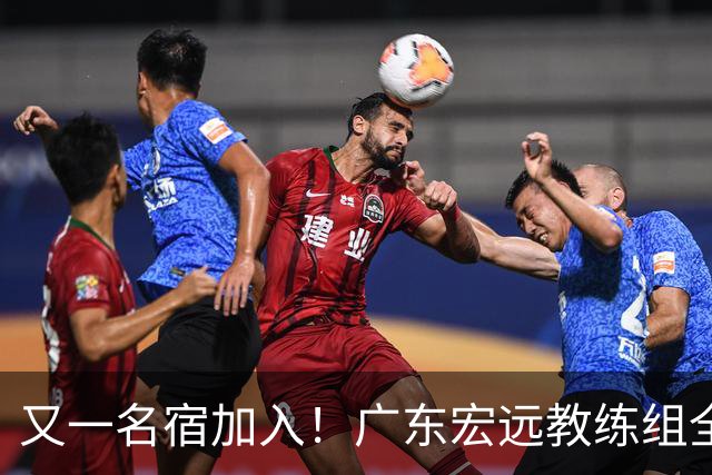 又一名宿加入！广东宏远教练组全部确定，中西结合
