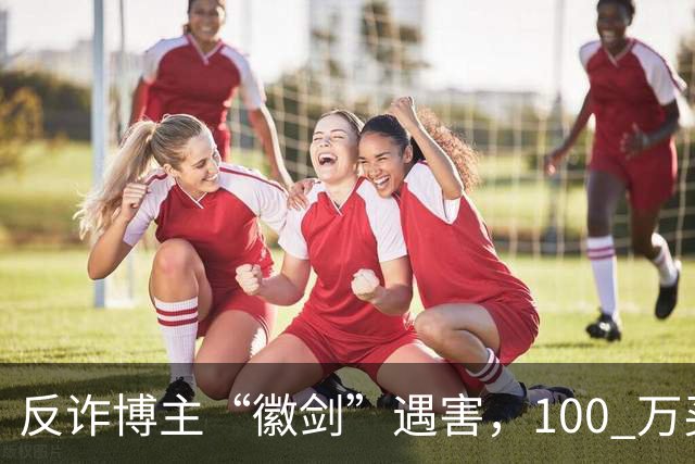 反诈博主“徽剑”遇害，100 万买一条命，藏着黑产最阴毒的圈套