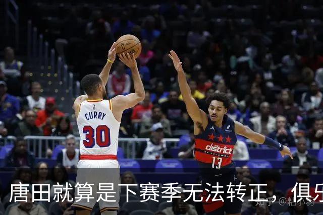 唐田就算是下赛季无法转正，俱乐部还会对他另有安排，值得期待