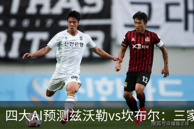 四大AI预测兹沃勒vs坎布尔：三家看主胜，Deepseek猜平局