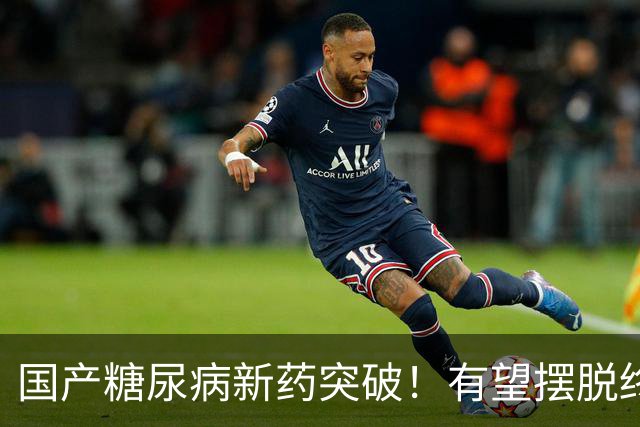 国产糖尿病新药突破！有望摆脱终身打针