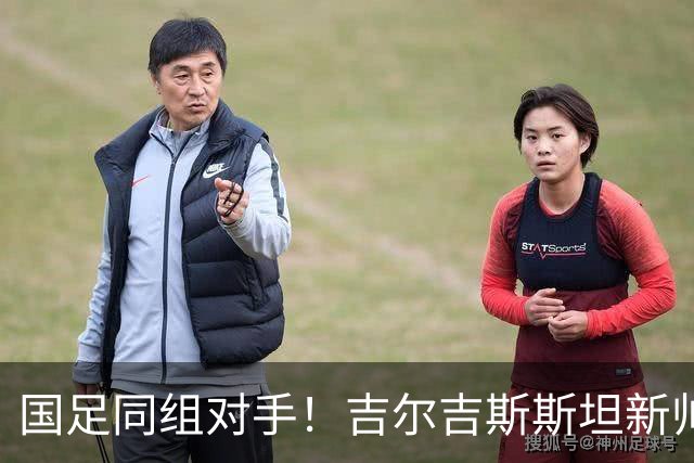 国足同组对手！吉尔吉斯斯坦新帅：我们亚洲杯目标是闯入半决赛