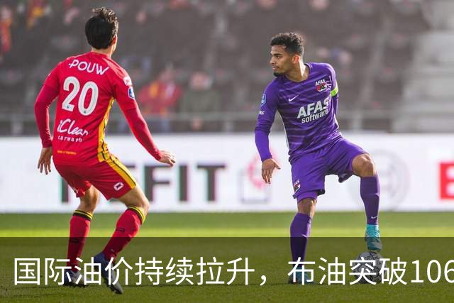 国际油价持续拉升，布油突破106美元/桶，石油ETF华夏（159189）一键布局油气核心资产
