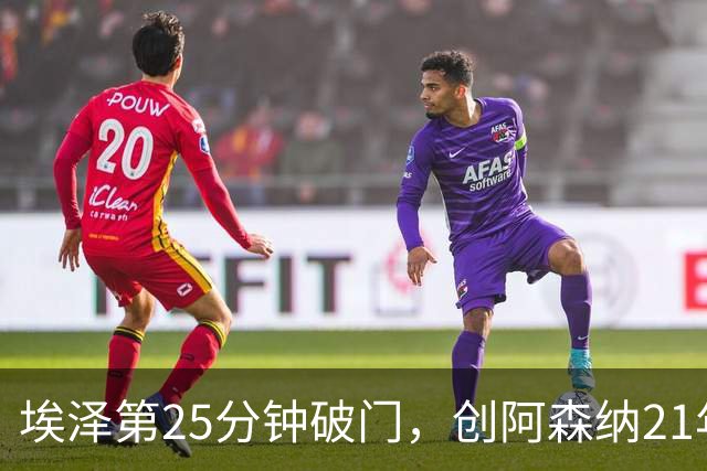 埃泽第25分钟破门，创阿森纳21年来欧冠替补球员最早进球纪录