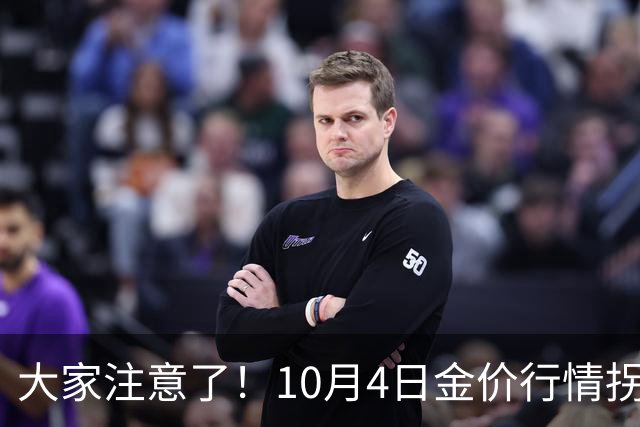 大家注意了！10月4日金价行情拐点已清晰，明后两天或更大变盘？