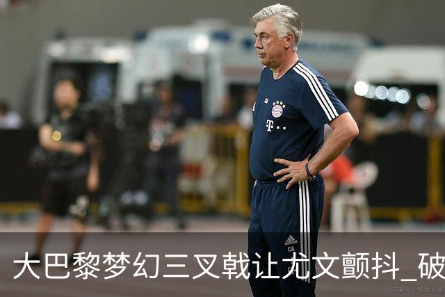 大巴黎梦幻三叉戟让尤文颤抖 破咒良机到来？