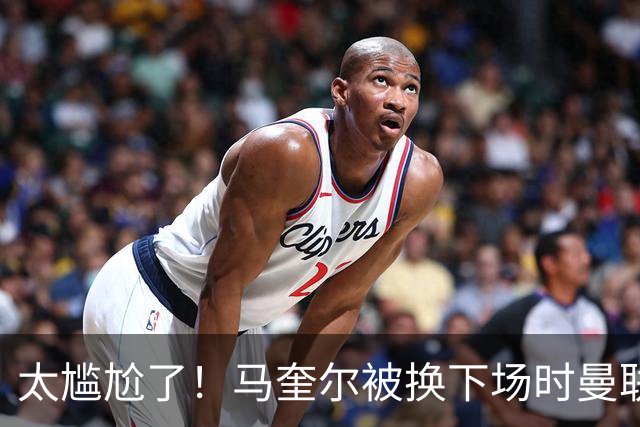 太尴尬了！马奎尔被换下场时曼联球迷竟拍手叫好