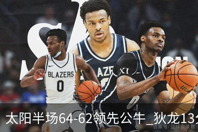 太阳半场64-62领先公牛 狄龙13分3助 布克11中2 鲍威尔14分