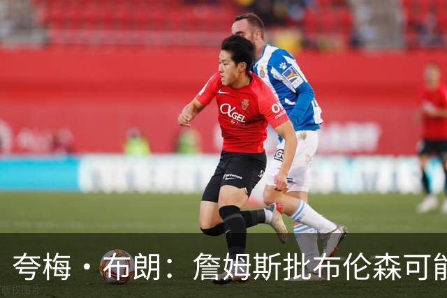 夸梅·布朗：詹姆斯批布伦森可能是心里不舒服 因为尼克斯没要他