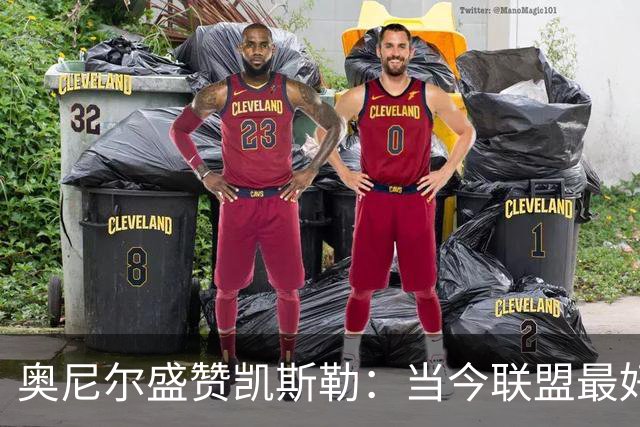 奥尼尔盛赞凯斯勒：当今联盟最好的内线