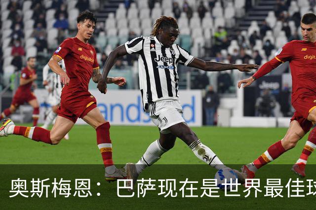 奥斯梅恩：巴萨现在是世界最佳球队；在主场对阵他们会很精彩