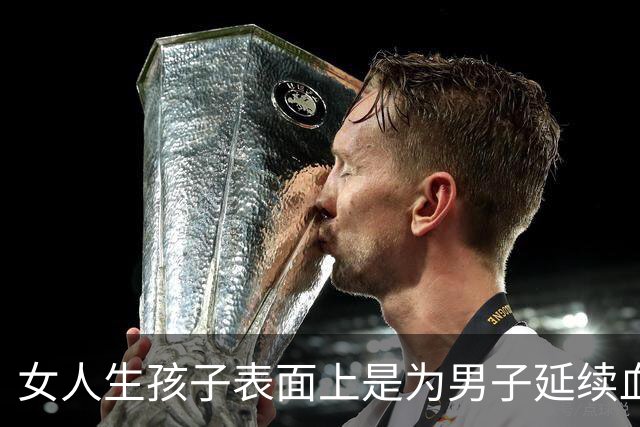 女人生孩子表面上是为男子延续血脉，其实是在真正为自己而生