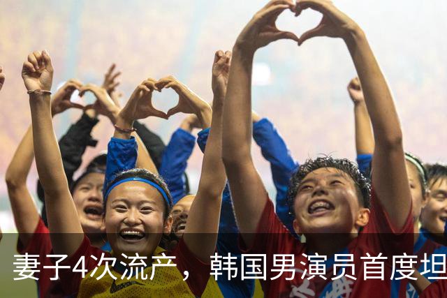 妻子4次流产，韩国男演员首度坦白：没有那段经历，我只会是普通丈夫