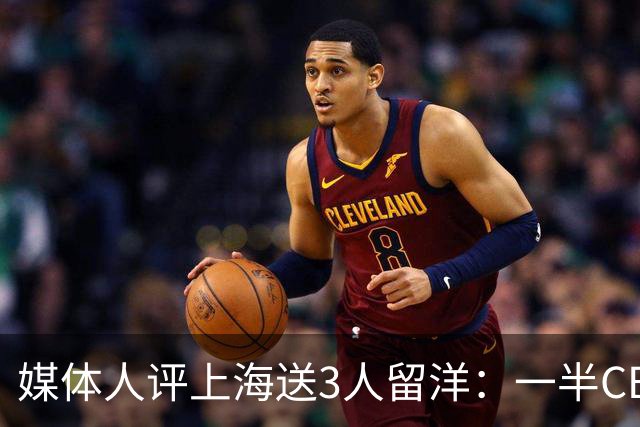 媒体人评上海送3人留洋：一半CBA球队这样 国家队也不会输得这么惨