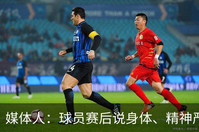 媒体人：球员赛后说身体、精神严重疲劳 晚上肚子饿 腿发软