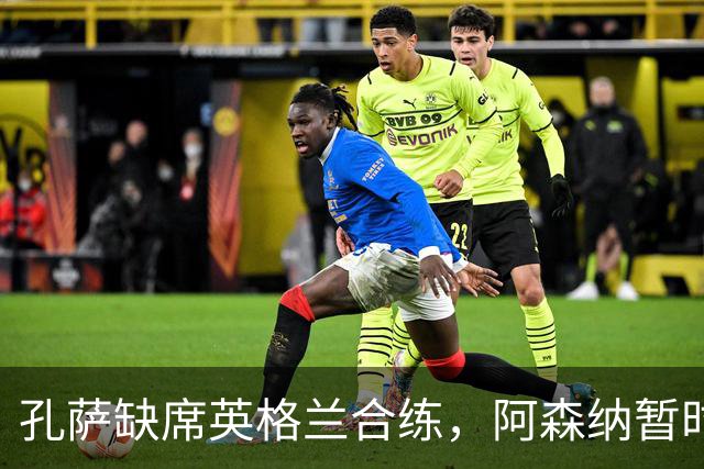 孔萨缺席英格兰合练，阿森纳暂时不必紧张