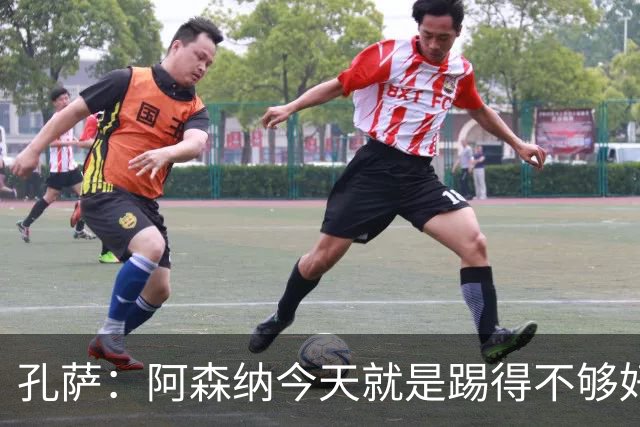 孔萨：阿森纳今天就是踢得不够好，需要尽快吸取教训，迅速反弹