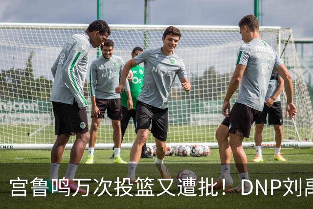 宫鲁鸣万次投篮又遭批！DNP刘禹彤更是败笔 甩锅言论完全站不住脚