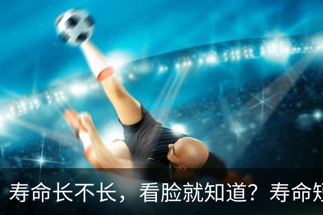 寿命长不长，看脸就知道？寿命短的人，脸上一般会有这5个特征！