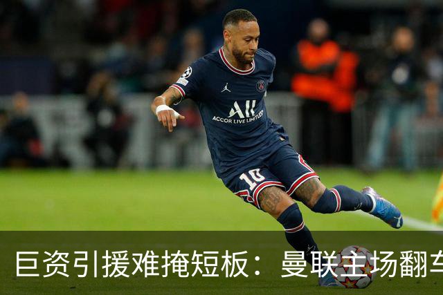 巨资引援难掩短板：曼联主场翻车被逼平，中场隐患彻底暴露