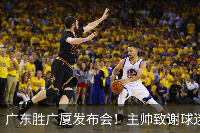 广东胜广厦发布会！主帅致谢球迷承诺积极磨合，崔永熙亲承回暖！
