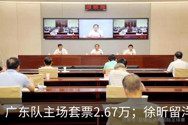广东队主场套票2.67万；徐昕留洋计划失败，新赛季重回龙狮队