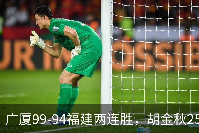 广厦99-94福建两连胜，胡金秋25+4，威尔斯21+8+3