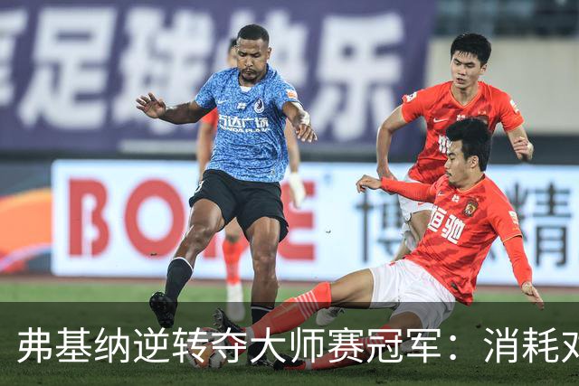 弗基纳逆转夺大师赛冠军：消耗对手体能是唯一机会