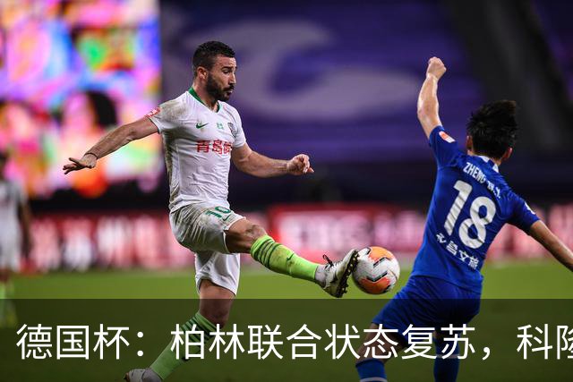 德国杯：柏林联合状态复苏，科隆晋级无望？科隆VS柏林联合
